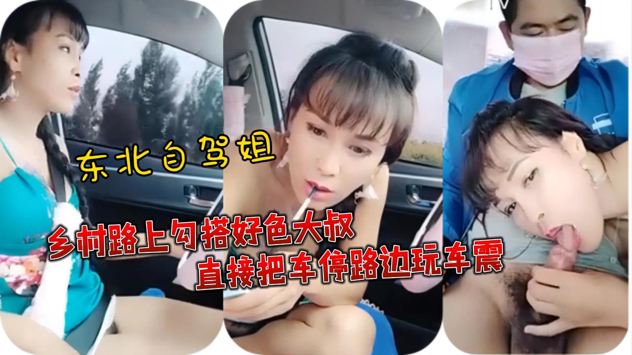 [无码] 东北自驾姐路边勾搭好色大叔 爆操车震内射骚穴