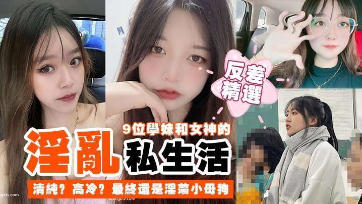 [反差合集] 9位学妹女神沦陷记：清纯高冷全变淫荡骚货