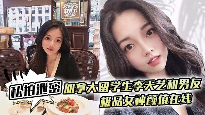 李天艺私拍泄密！加拿大极品女神被男友爆操内射全程高清