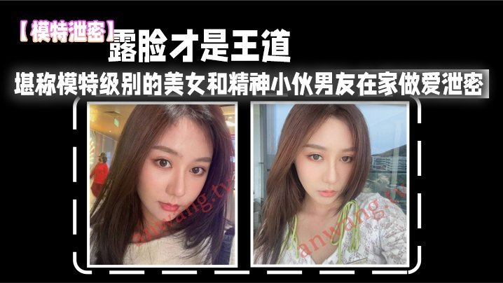 高清露脸！极品模特女友被男友爆操泄密内射偷拍