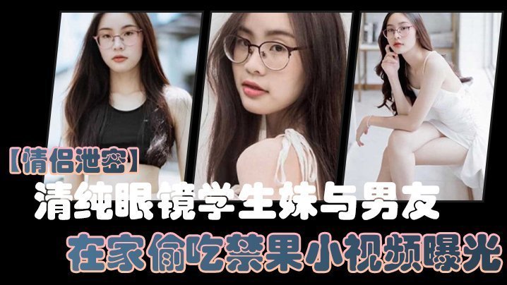 眼镜学生妹家中偷拍！巨乳被男友狂干内射，骚穴淫水横流