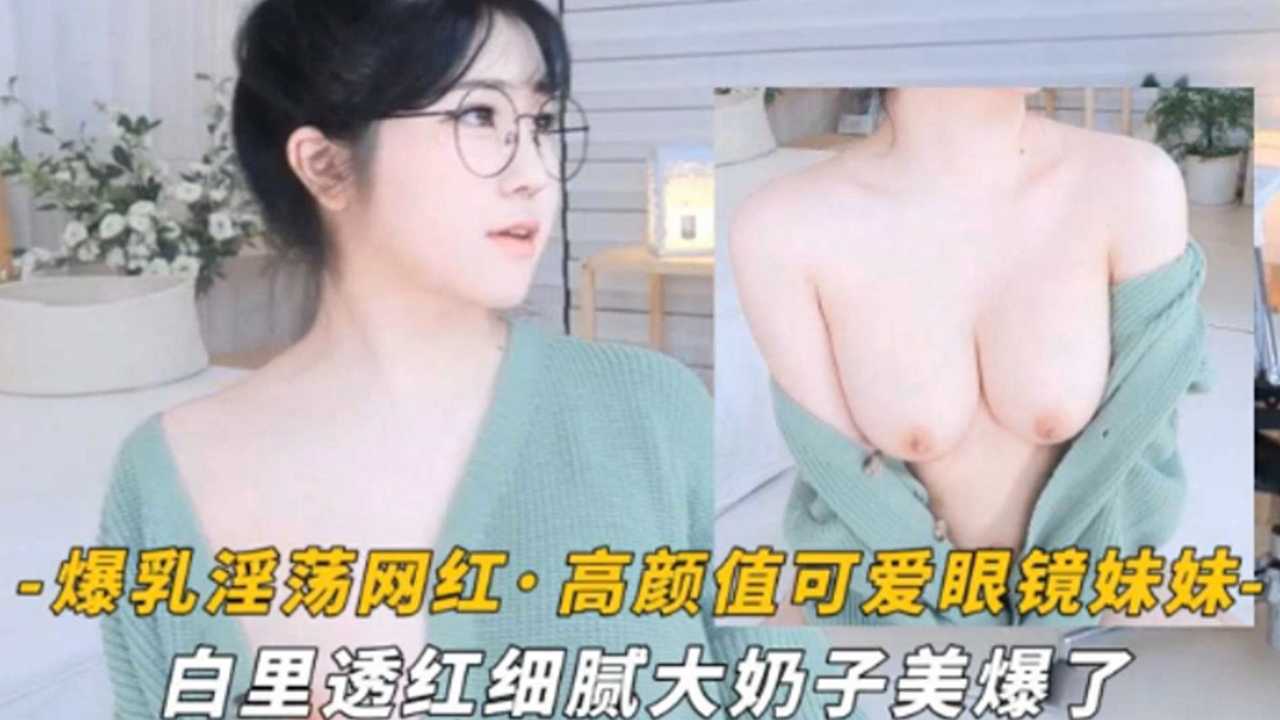 爆乳眼镜萌妹白嫩巨乳 狂干到内射骚穴
