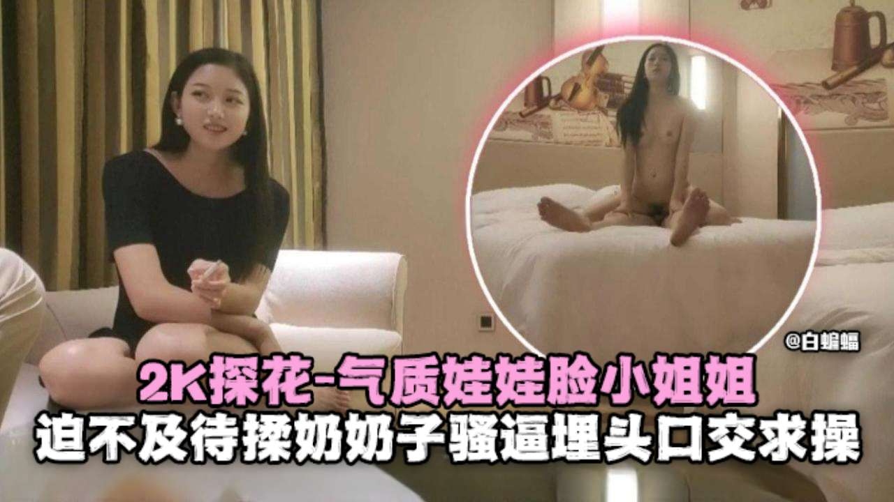 [2K探花] 娃娃脸骚货揉奶求操 巨乳爆操内射