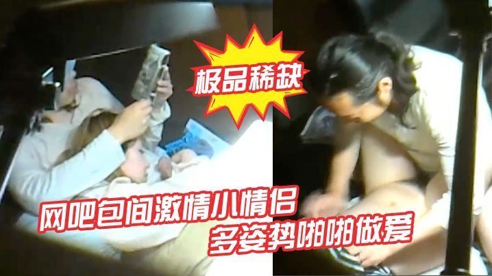 网吧包间偷拍！小情侣多姿势狂干，事后女孩挑逗巨根