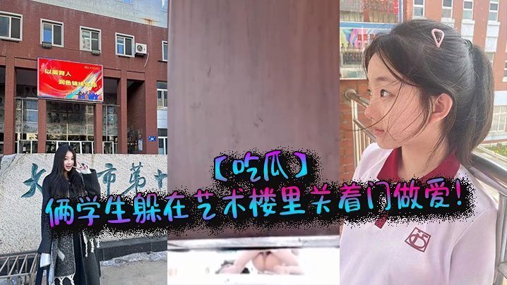 学妹与学长在艺术楼偷情，关上门狂干到高潮