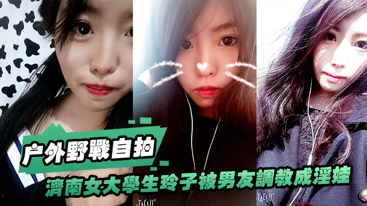 济南女大玲子被男友调教成淫娃！野战公交站当众口交，清纯反差骚浪
