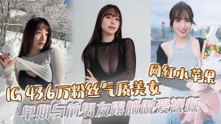 43万粉网红小苹果沦陷！出道前遭前男友高清无码狂操私密视频流出！