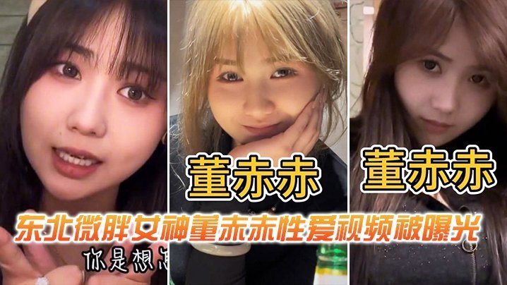 巨乳东北微胖女神董赤赤被狂操内射视频曝光