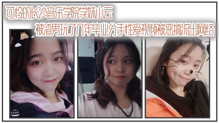 [无码流出] 长沙音乐学院学妹小云被渣男狂干数年 毕业惨遭分手 私密性爱视频全网疯传