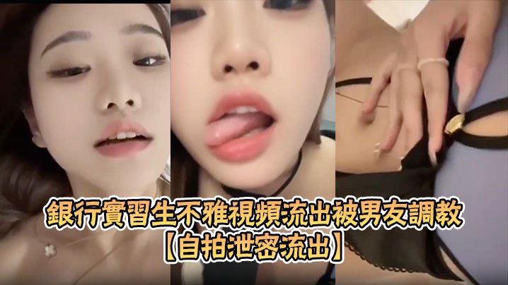 [无码流出] 银行实习生被男友调教成淫骚母狗 露脸自慰SM束缚超淫