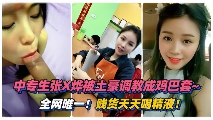 泄密流出！绵阳中专生张烨被土豪调教成淫荡鸡巴套，天天灌精内射